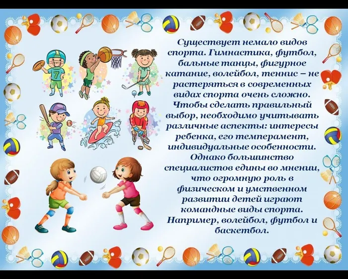 Существует немало видов спорта. Гимнастика, футбол, бальные танцы, фигурное катание, волейбол, теннис – не растеряться в современных видах спорта очень сложно. Чтобы сделать правильный выбор, необходимо учитывать различные аспекты: интересы ребенка, его темперамент, индивидуальные особенности. Однако большинство специалистов едины во мнении, что огромную роль в физическом и умственном развитии детей играют командные виды спорта. Например, волейбол, футбол и баскетбол.