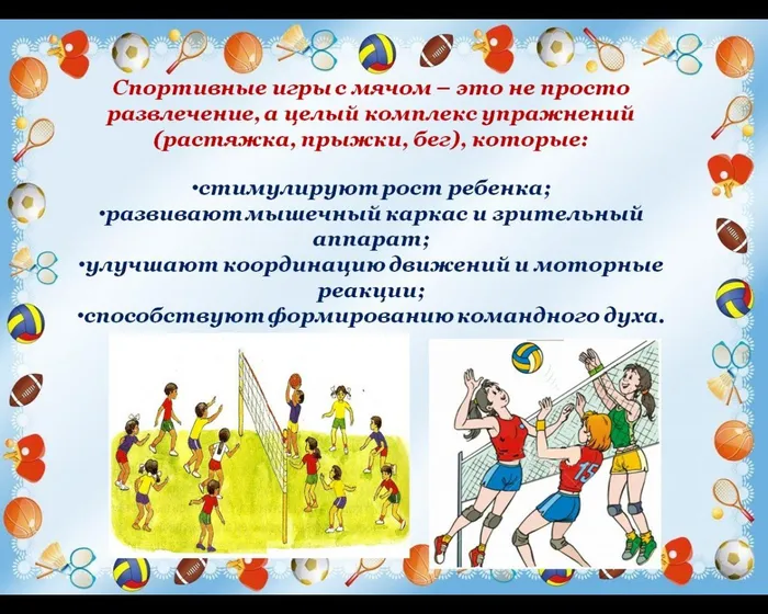 Спортивные игры с мячом – это не просто развлечение, а целый комплекс упражнений (растяжка, прыжки, бег), которые:

стимулируют рост ребенка;
развивают мышечный каркас и зрительный аппарат;
улучшают координацию движений и моторные реакции;
способствуют формированию командного духа.