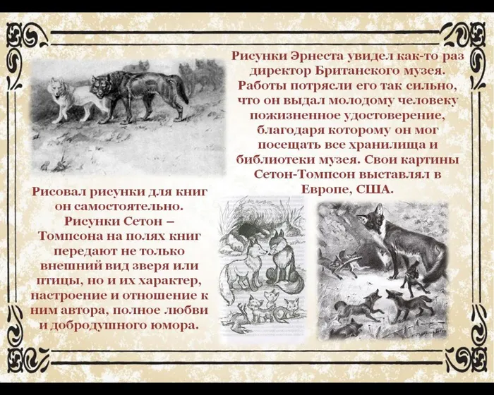 Рисунки Эрнеста увидел как-то раз директор Британского музея. Работы потрясли его так сильно, что он выдал молодому человеку пожизненное удостоверение, благодаря которому он мог посещать все хранилища и библиотеки музея. Свои картины Сетон-Томпсон выставлял в Европе, США.