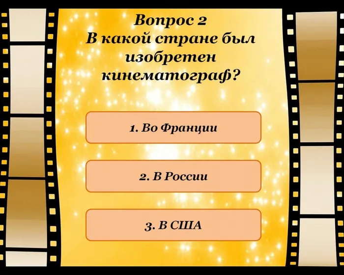 Вопрос 2
В какой стране был изобретен кинематограф?
1. Во Франции 
2. В России
3. В США