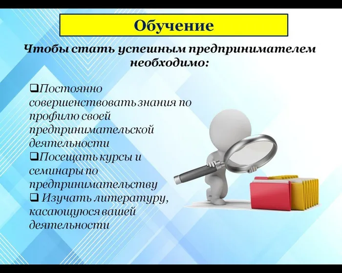 Постоянно совершенствовать знания по профилю своей предпринимательской деятельности
Посещать курсы и семинары по предпринимательству 
 Изучать литературу, касающуюся вашей деятельности