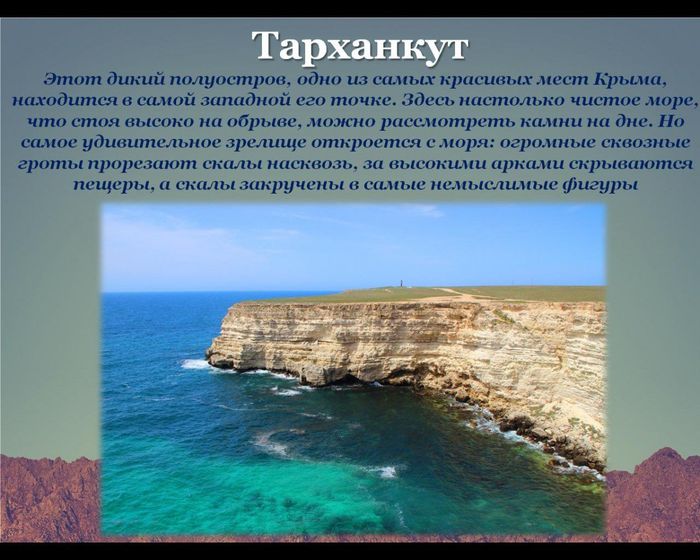 Тарханкут
Этот дикий полуостров, одно из самых красивых мест Крыма, находится в самой западной его точке. Здесь настолько чистое море, что стоя высоко на обрыве, можно рассмотреть камни на дне. Но самое удивительное зрелище откроется с моря: огромные сквозные гроты прорезают скалы насквозь, за высокими арками скрываются пещеры, а скалы закручены в самые немыслимые фигуры